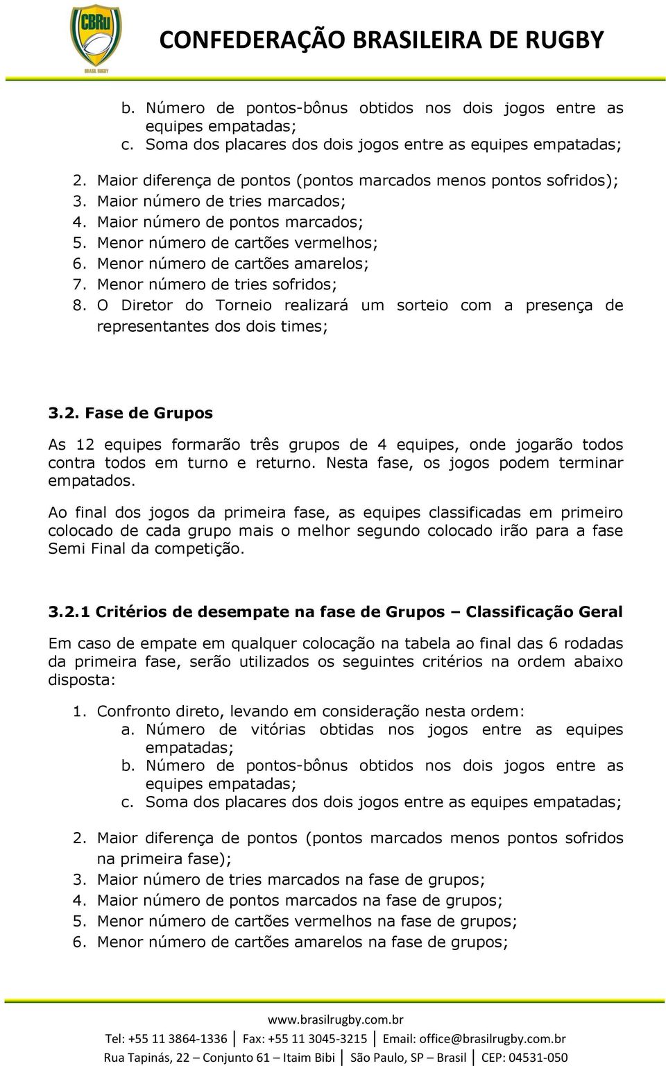 Menor número de cartões amarelos; 7. Menor número de tries sofridos; 8. O Diretor do Torneio realizará um sorteio com a presença de representantes dos dois times; 3.2.