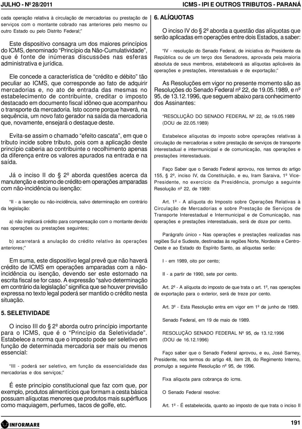 Ele concede a característica de crédito e débito tão peculiar ao ICMS, que corresponde ao fato de adquirir mercadorias e, no ato de entrada das mesmas no estabelecimento de contribuinte, creditar o