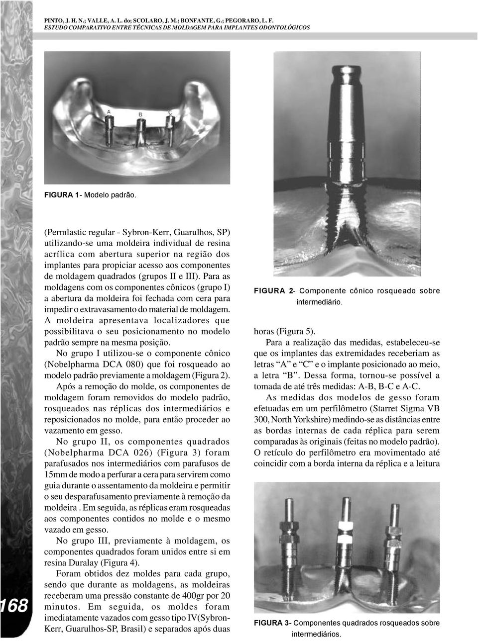 moldagem quadrados (grupos II e III). Para as moldagens com os componentes cônicos (grupo I) a abertura da moldeira foi fechada com cera para impedir o extravasamento do material de moldagem.