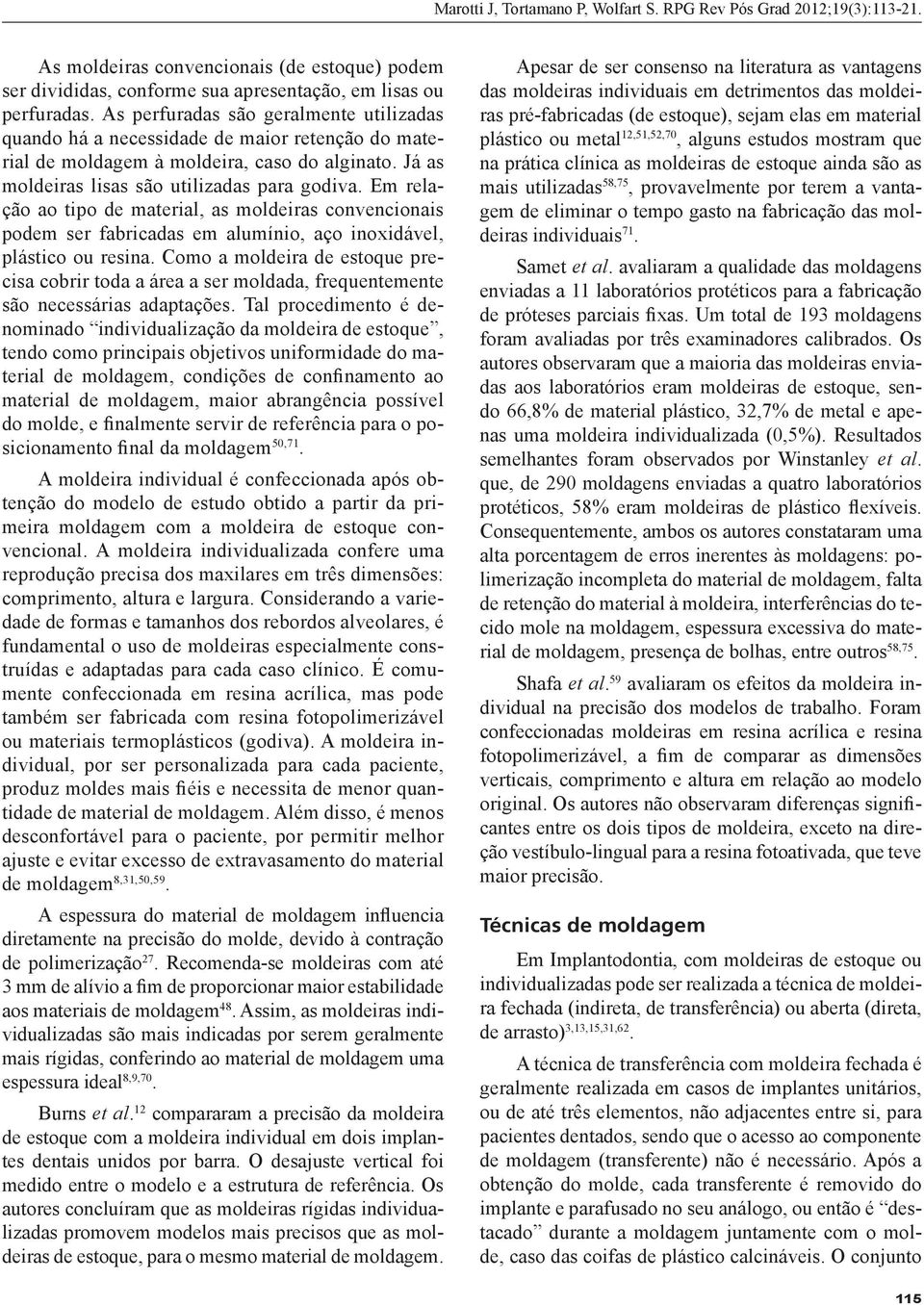 Em relação ao tipo de material, as moldeiras convencionais podem ser fabricadas em alumínio, aço inoxidável, plástico ou resina.