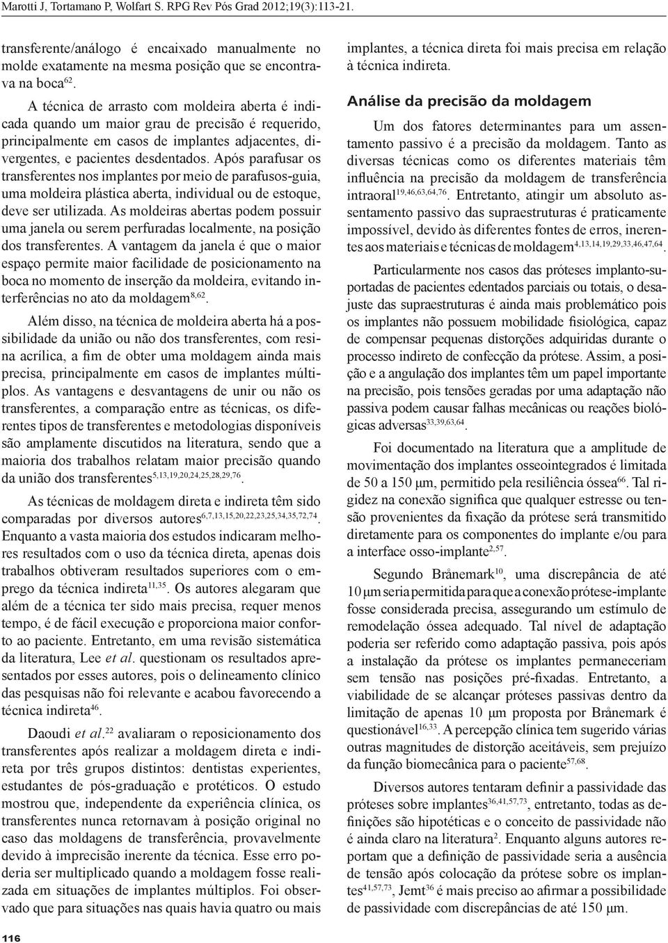 Após parafusar os transferentes nos implantes por meio de parafusos-guia, uma moldeira plástica aberta, individual ou de estoque, deve ser utilizada.