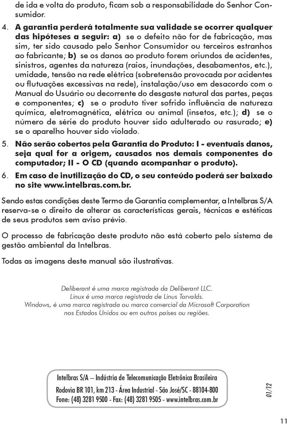 ao fabricante; b) se os danos ao produto forem oriundos de acidentes, sinistros, agentes da natureza (raios, inundações, desabamentos, etc.