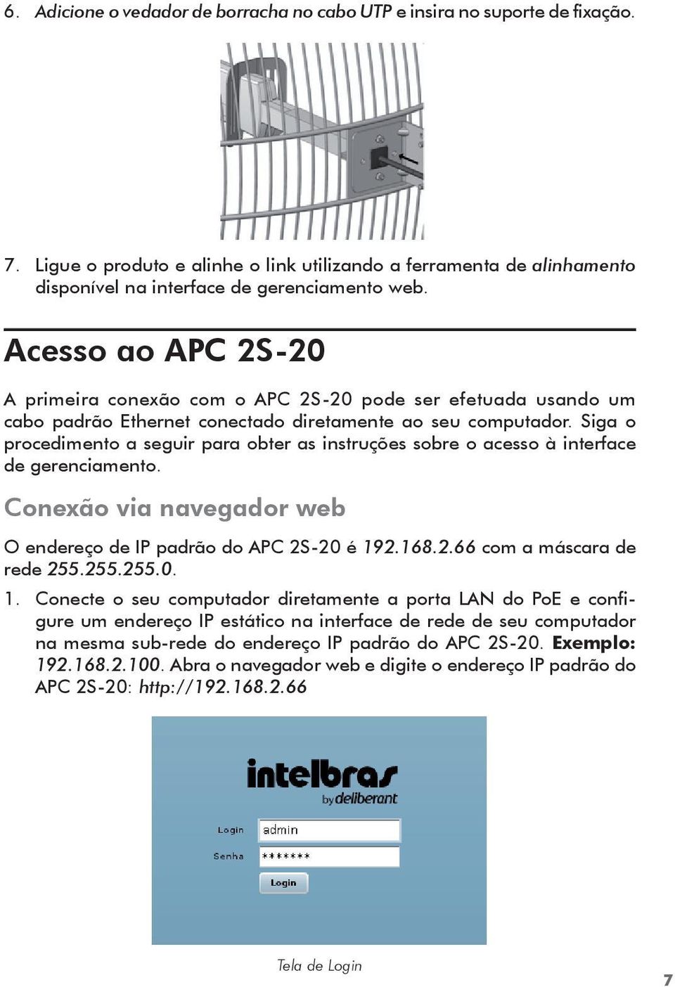 Siga o procedimento a seguir para obter as instruções sobre o acesso à interface de gerenciamento. Conexão via navegador web O endereço de IP padrão do APC 2S-20 é 192.168.2.66 com a máscara de rede 255.