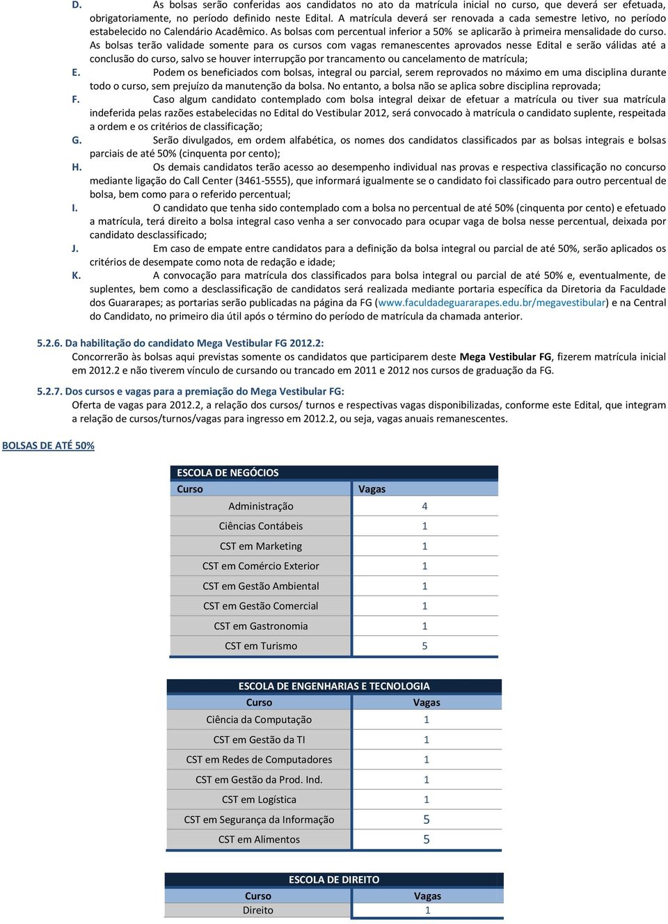 As bolsas terão validade somente para os cursos com vagas remanescentes aprovados nesse Edital e serão válidas até a conclusão do curso, salvo se houver interrupção por trancamento ou cancelamento de