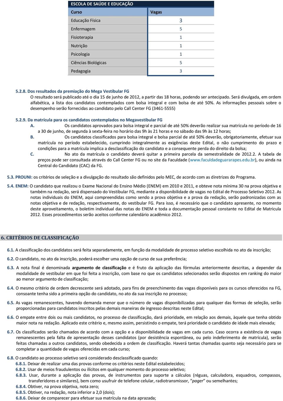 Será divulgada, em ordem alfabética, a lista dos candidatos contemplados com bolsa integral e com bolsa de até 50%.