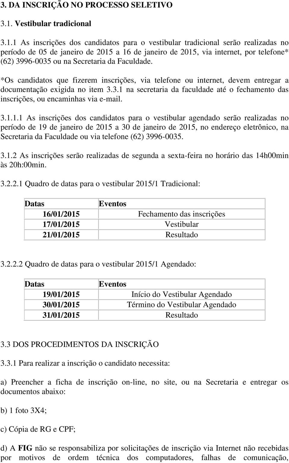 1 As inscrições dos candidatos para o vestibular tradicional serão realizadas no período de 05 de janeiro de 2015 a 16 de janeiro de 2015, via internet, por telefone* (62) 3996-0035 ou na Secretaria