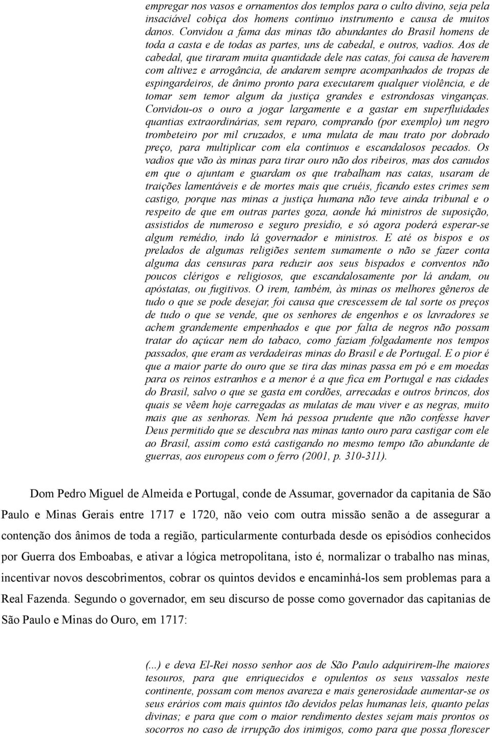 Aos de cabedal, que tiraram muita quantidade dele nas catas, foi causa de haverem com altivez e arrogância, de andarem sempre acompanhados de tropas de espingardeiros, de ânimo pronto para executarem