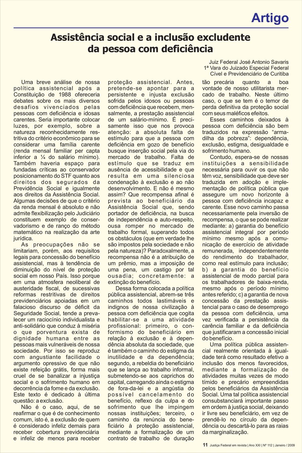 Antes, tão precária quanto a boa política assistencial após a pretende-se apontar para a vontade de nosso utilitarista mer- Constituição de 988 ofereceria persistente e injusta exclusão cado de