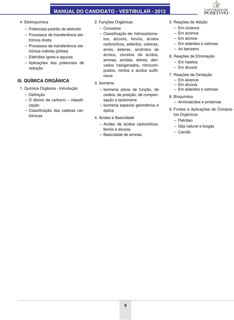 Funções Orgânicas Conceitos Classificação de: hidrocarbonetos, álcoois, fenóis, ácidos carboxílicos, aldeídos, cetonas, enóis, ésteres, anidridos de ácidos, cloretos de ácidos, aminas, amidas,