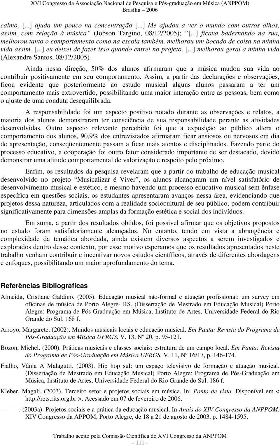 ..] melhorou geral a minha vida (Alexandre Santos, 08/12/2005). Ainda nessa direção, 50% dos alunos afirmaram que a música mudou sua vida ao contribuir positivamente em seu comportamento.