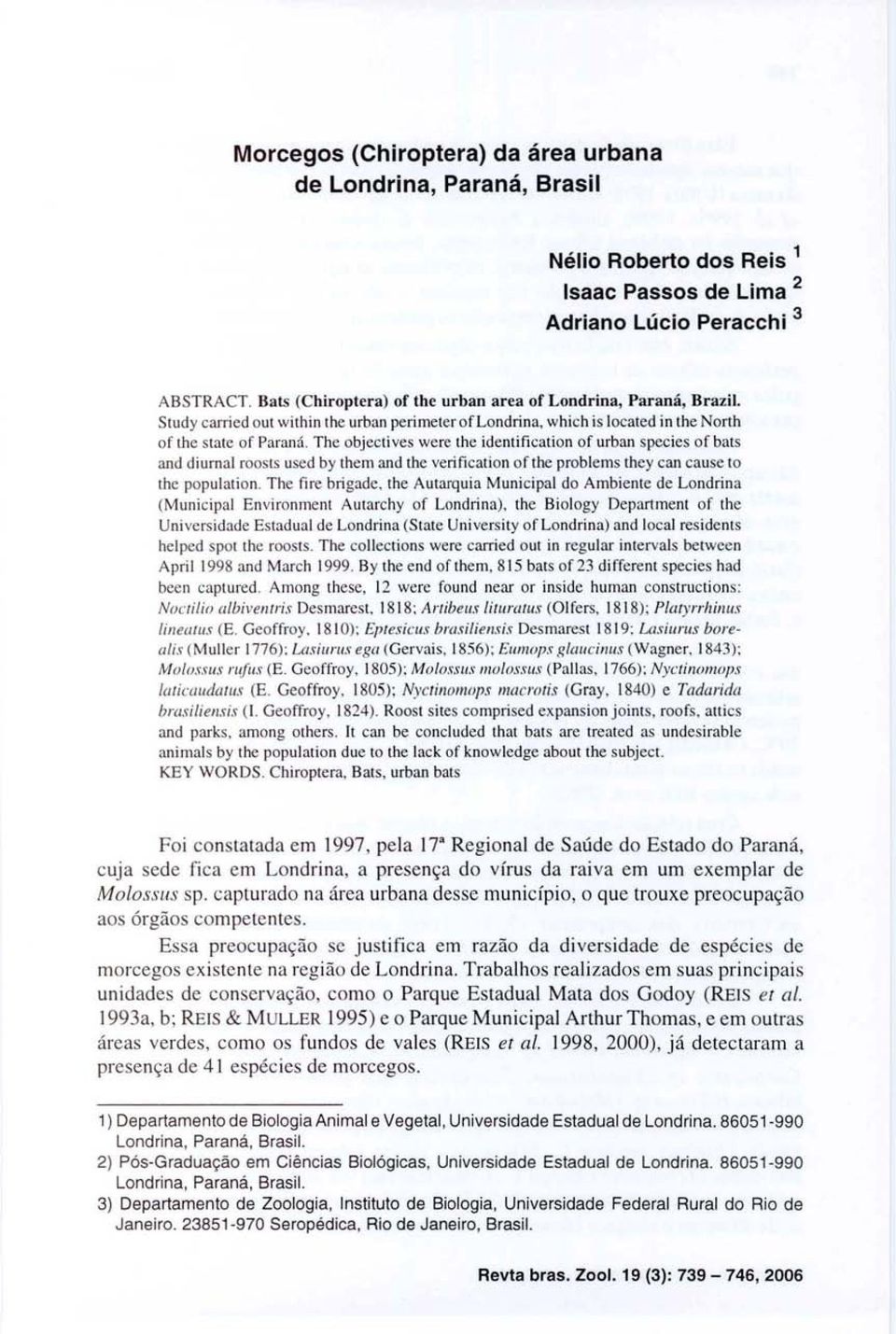 The objectives were the identification of urban species of bats and di urna! roosts used by them and the verification ofthe problems they can cause 0 the populati on. The fire brigade.