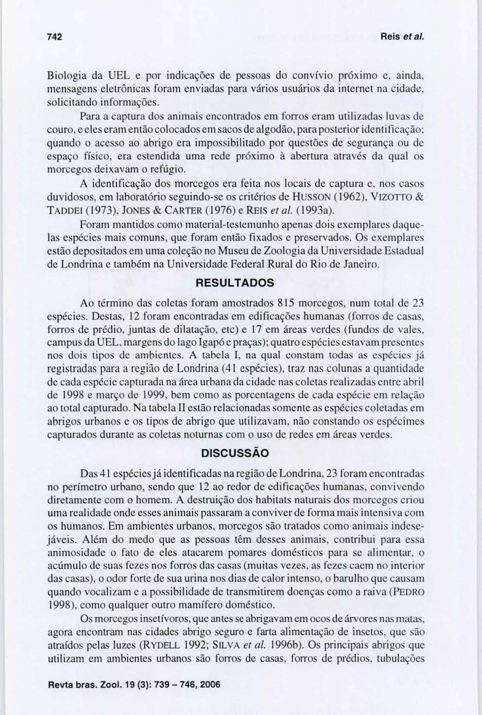 impossibilitado por questões de segurança ou de espaço físico, era estendida um a rede próximo à abertura através da qual os morcegos deixavam o refúgio.