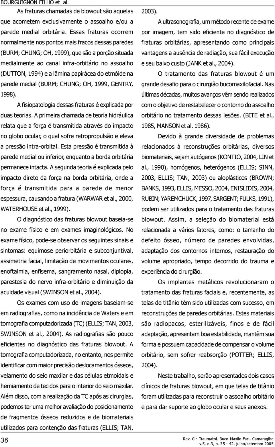 papirácea do etmóide na parede medial (BURM; CHUNG; OH, 1999, GENTRY, 1998). A fisiopatologia dessas fraturas é explicada por duas teorias.