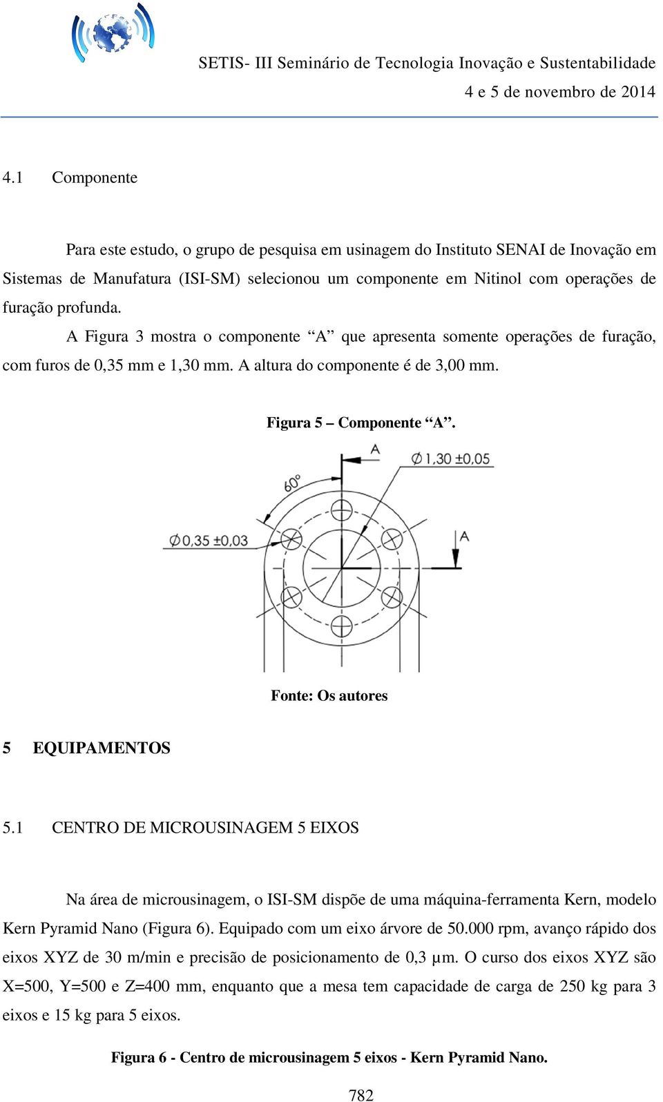 1 CENTRO DE MICROUSINAGEM 5 EIXOS Na área de microusinagem, o ISI-SM dispõe de uma máquina-ferramenta Kern, modelo Kern Pyramid Nano (Figura 6). Equipado com um eixo árvore de 50.