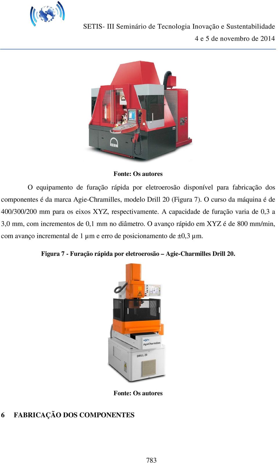 A capacidade de furação varia de 0,3 a 3,0 mm, com incrementos de 0,1 mm no diâmetro.