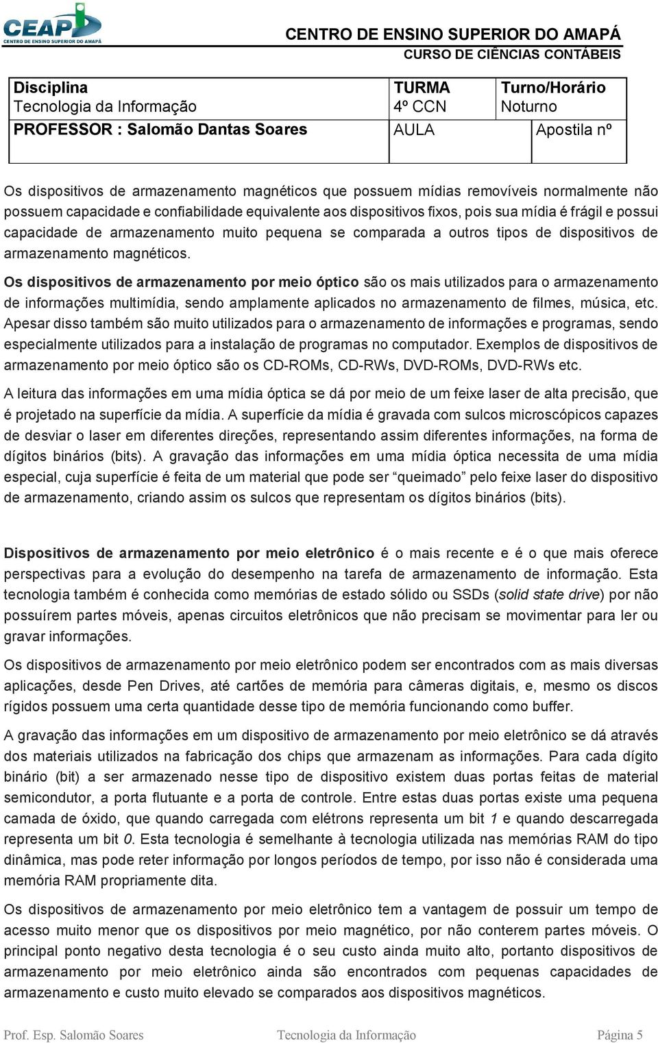 Os dispositivos de armazenamento por meio óptico são os mais utilizados para o armazenamento de informações multimídia, sendo amplamente aplicados no armazenamento de filmes, música, etc.