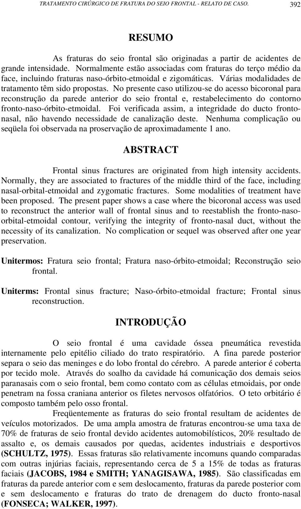 No presente caso utilizou-se do acesso bicoronal para reconstrução da parede anterior do seio frontal e, restabelecimento do contorno fronto-naso-órbito-etmoidal.