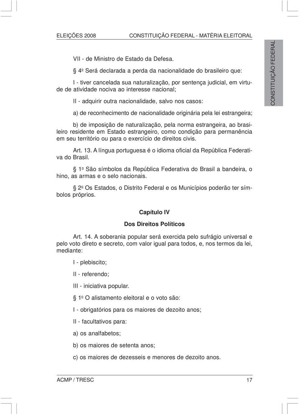 nacionalidade, salvo nos casos: CONSTITUIÇÃO FEDERAL a) de reconhecimento de nacionalidade originária pela lei estrangeira; b) de imposição de naturalização, pela norma estrangeira, ao brasileiro