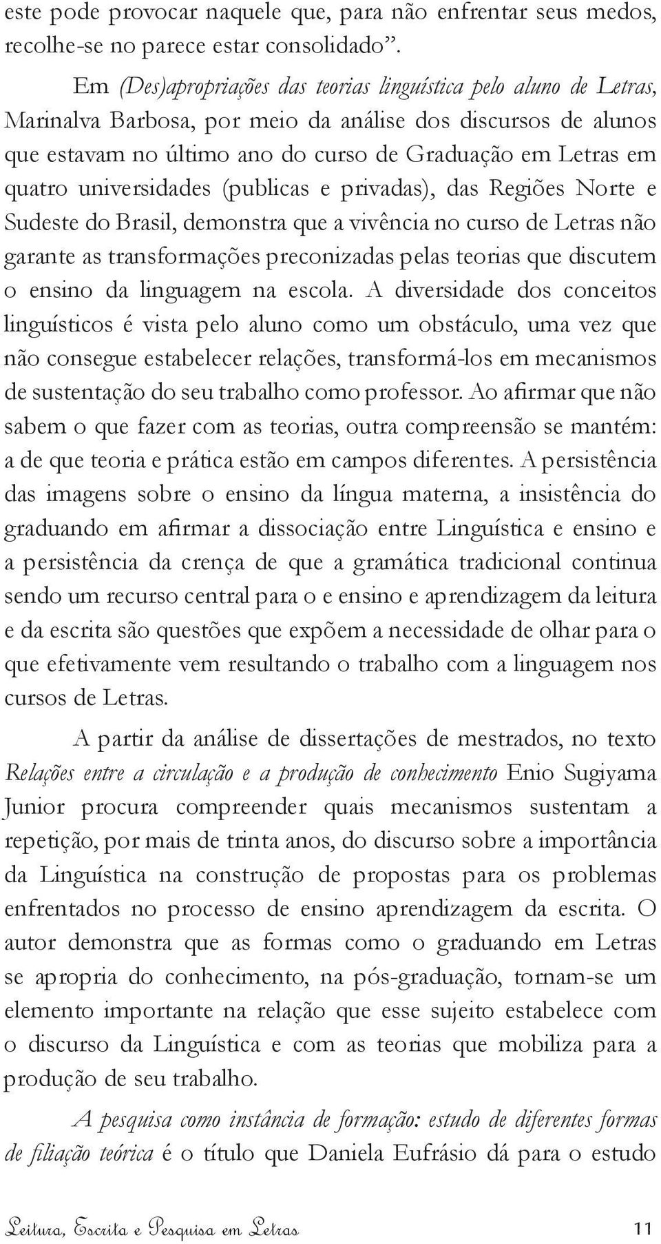 universidades (publicas e privadas), das Regiões Norte e Sudeste do Brasil, demonstra que a vivência no curso de Letras não garante as transformações preconizadas pelas teorias que discutem o ensino