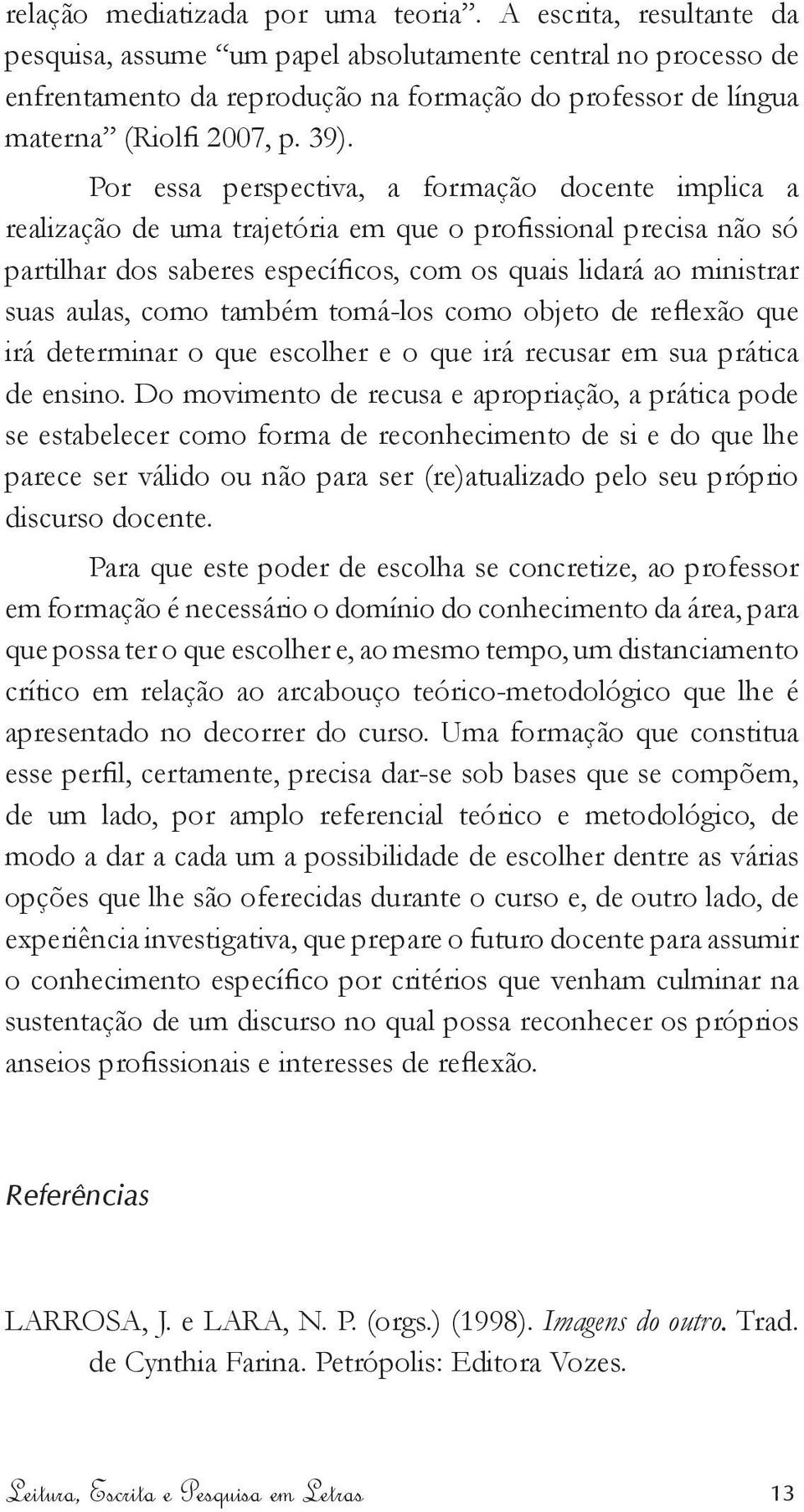 Por essa perspectiva, a formação docente implica a realização de uma trajetória em que o profissional precisa não só partilhar dos saberes específicos, com os quais lidará ao ministrar suas aulas,