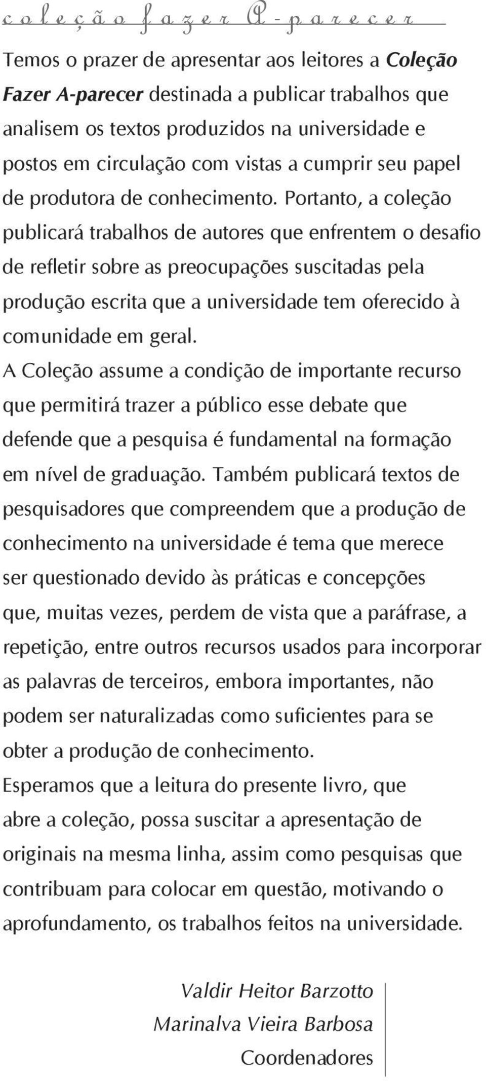 Portanto, a coleção publicará trabalhos de autores que enfrentem o desafio de refletir sobre as preocupações suscitadas pela produção escrita que a universidade tem oferecido à comunidade em geral.