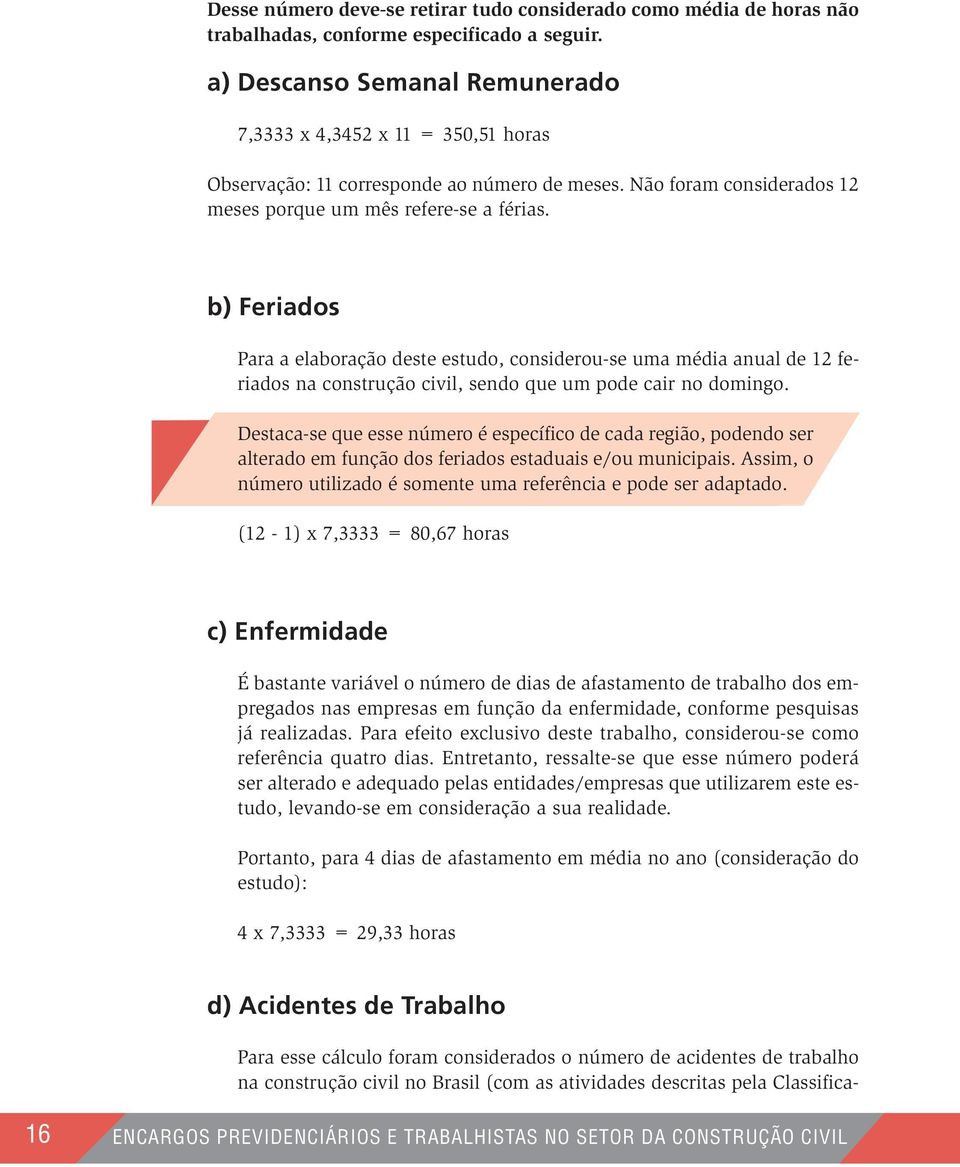 b) Feriados Para a elaboração deste estudo, considerou-se uma média anual de 12 feriados na construção civil, sendo que um pode cair no domingo.