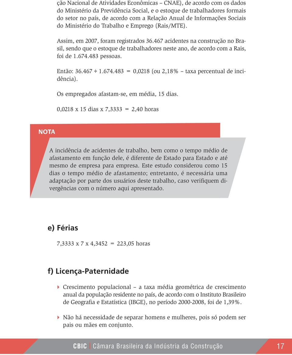 467 acidentes na construção no Brasil, sendo que o estoque de trabalhadores neste ano, de acordo com a Rais, foi de 1.674.483 pessoas. Então: 36.467 1.674.483 = 0,0218 (ou 2,18% taxa percentual de incidência).