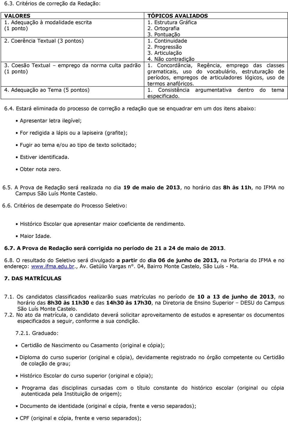 Concordância, Regência, emprego das classes gramaticais, uso do vocabulário, estruturação de períodos, empregos de articuladores lógicos, uso de termos anafóricos. 4. Adequação ao Tema (5 pontos) 1.