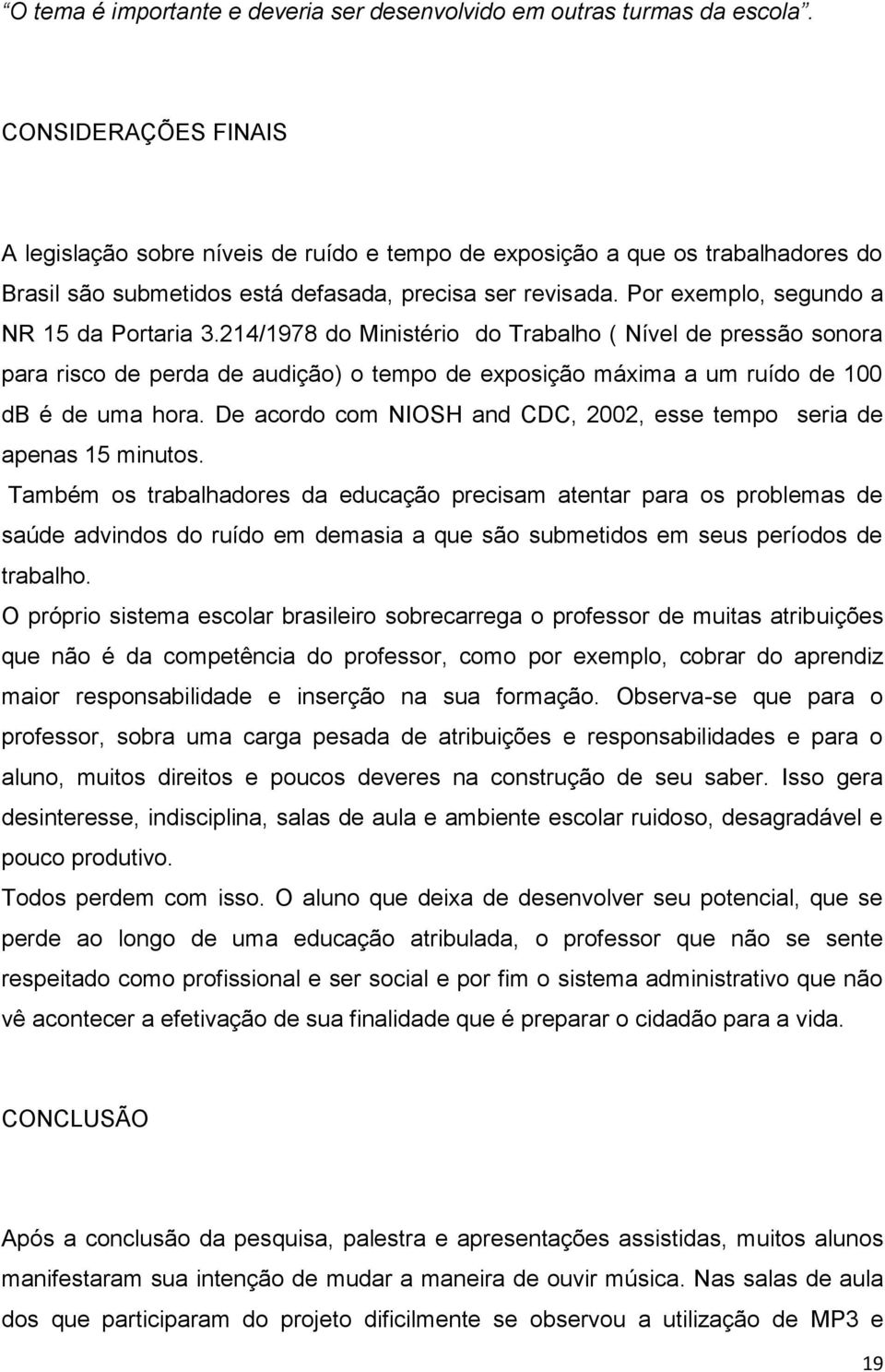 Por exemplo, segundo a NR 15 da Portaria 3.214/1978 do Ministério do Trabalho ( Nível de pressão sonora para risco de perda de audição) o tempo de exposição máxima a um ruído de 100 db é de uma hora.