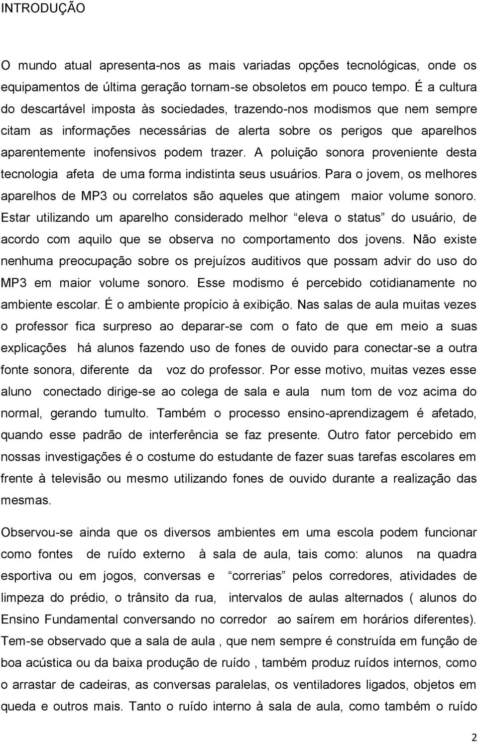 A poluição sonora proveniente desta tecnologia afeta de uma forma indistinta seus usuários. Para o jovem, os melhores aparelhos de MP3 ou correlatos são aqueles que atingem maior volume sonoro.