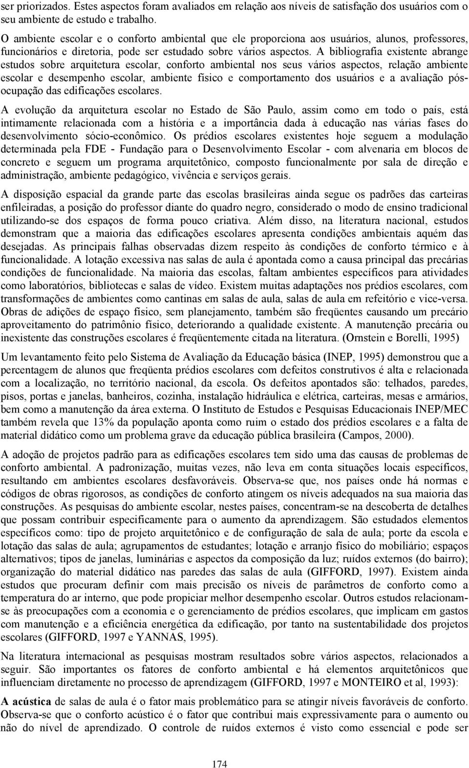 A bibliografia existente abrange estudos sobre arquitetura escolar, conforto ambiental nos seus vários aspectos, relação ambiente escolar e desempenho escolar, ambiente físico e comportamento dos