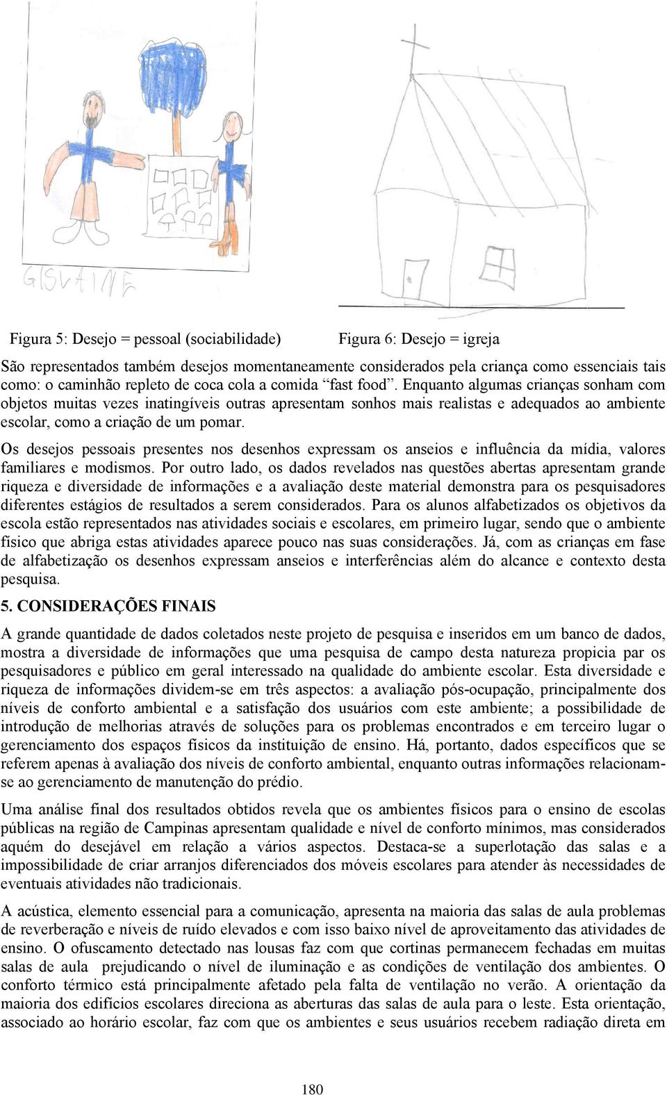 Os desejos pessoais presentes nos desenhos expressam os anseios e influência da mídia, valores familiares e modismos.