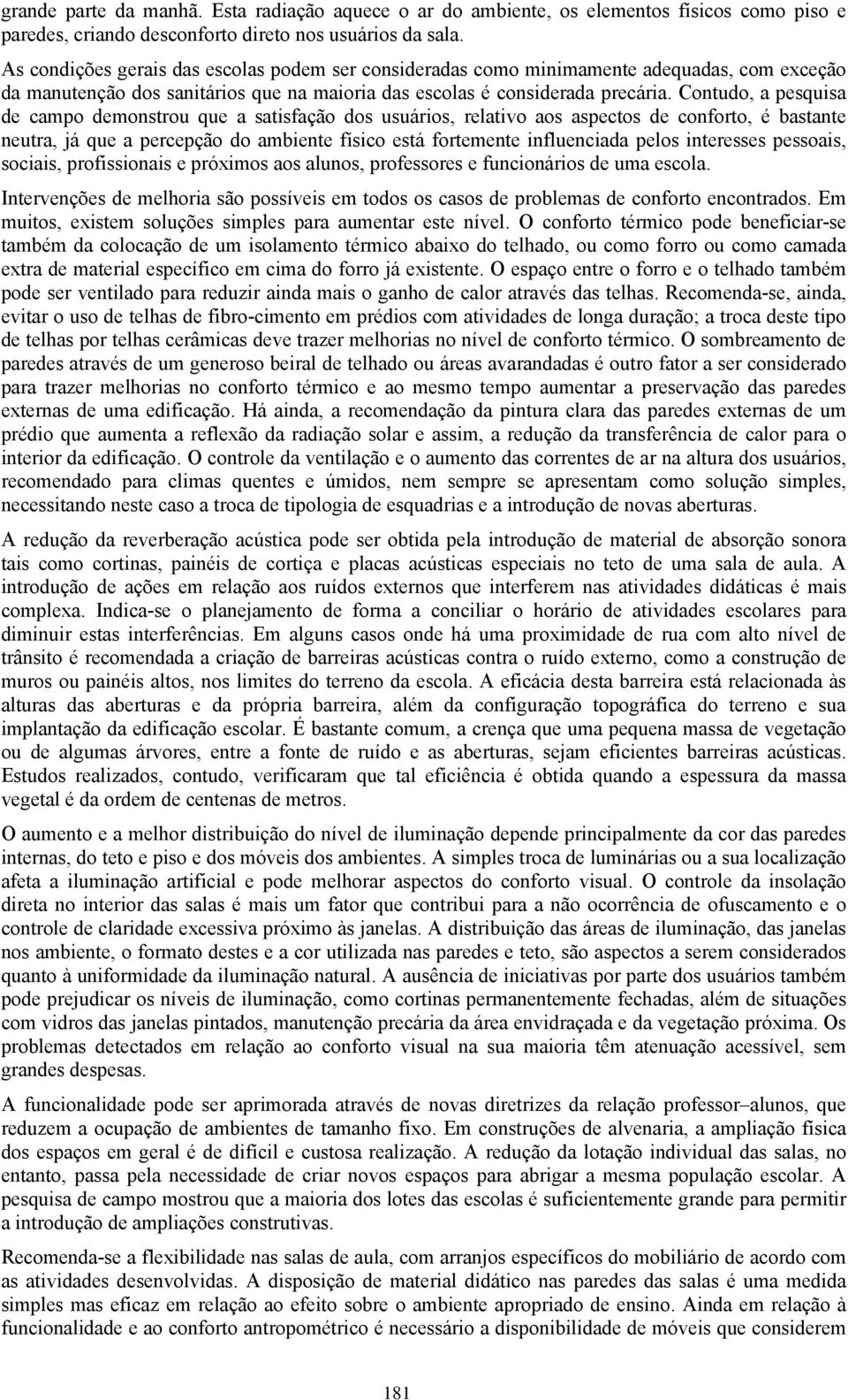 Contudo, a pesquisa de campo demonstrou que a satisfação dos usuários, relativo aos aspectos de conforto, é bastante neutra, já que a percepção do ambiente físico está fortemente influenciada pelos