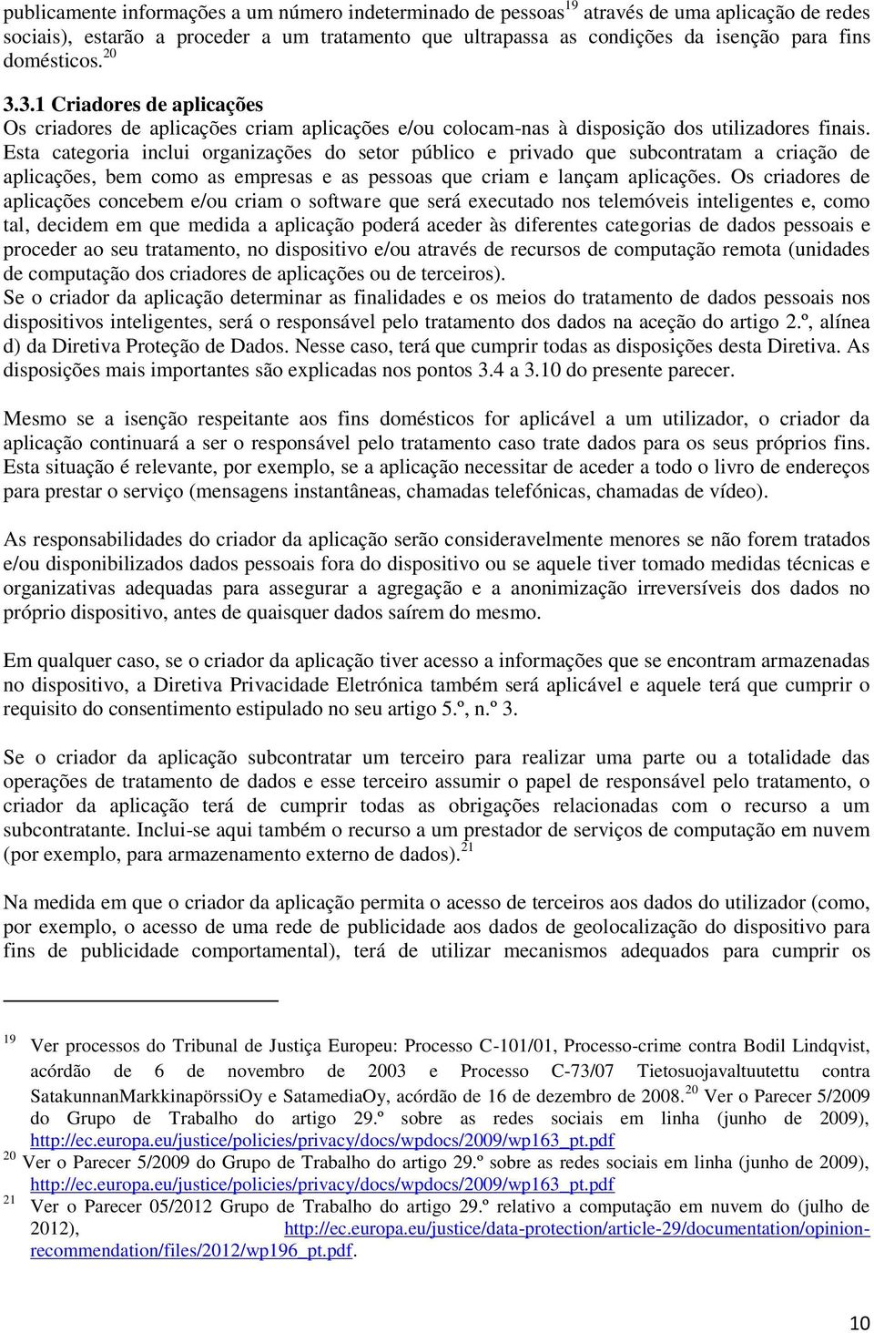 Esta categoria inclui organizações do setor público e privado que subcontratam a criação de aplicações, bem como as empresas e as pessoas que criam e lançam aplicações.