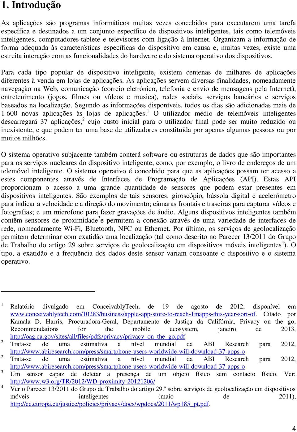 Organizam a informação de forma adequada às características específicas do dispositivo em causa e, muitas vezes, existe uma estreita interação com as funcionalidades do hardware e do sistema