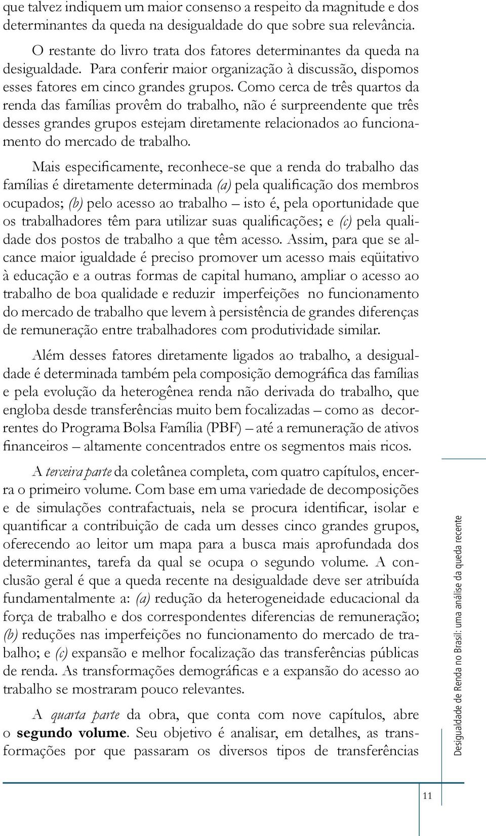 Como cerca de três quartos da renda das famílias provêm do trabalho, não é surpreendente que três desses grandes grupos estejam diretamente relacionados ao funcionamento do mercado de trabalho.