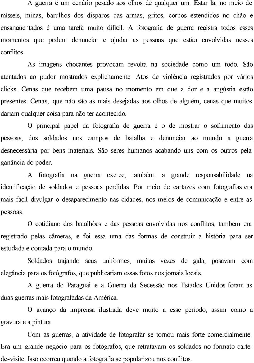 A fotografia de guerra registra todos esses momentos que podem denunciar e ajudar as pessoas que estão envolvidas nesses conflitos. As imagens chocantes provocam revolta na sociedade como um todo.