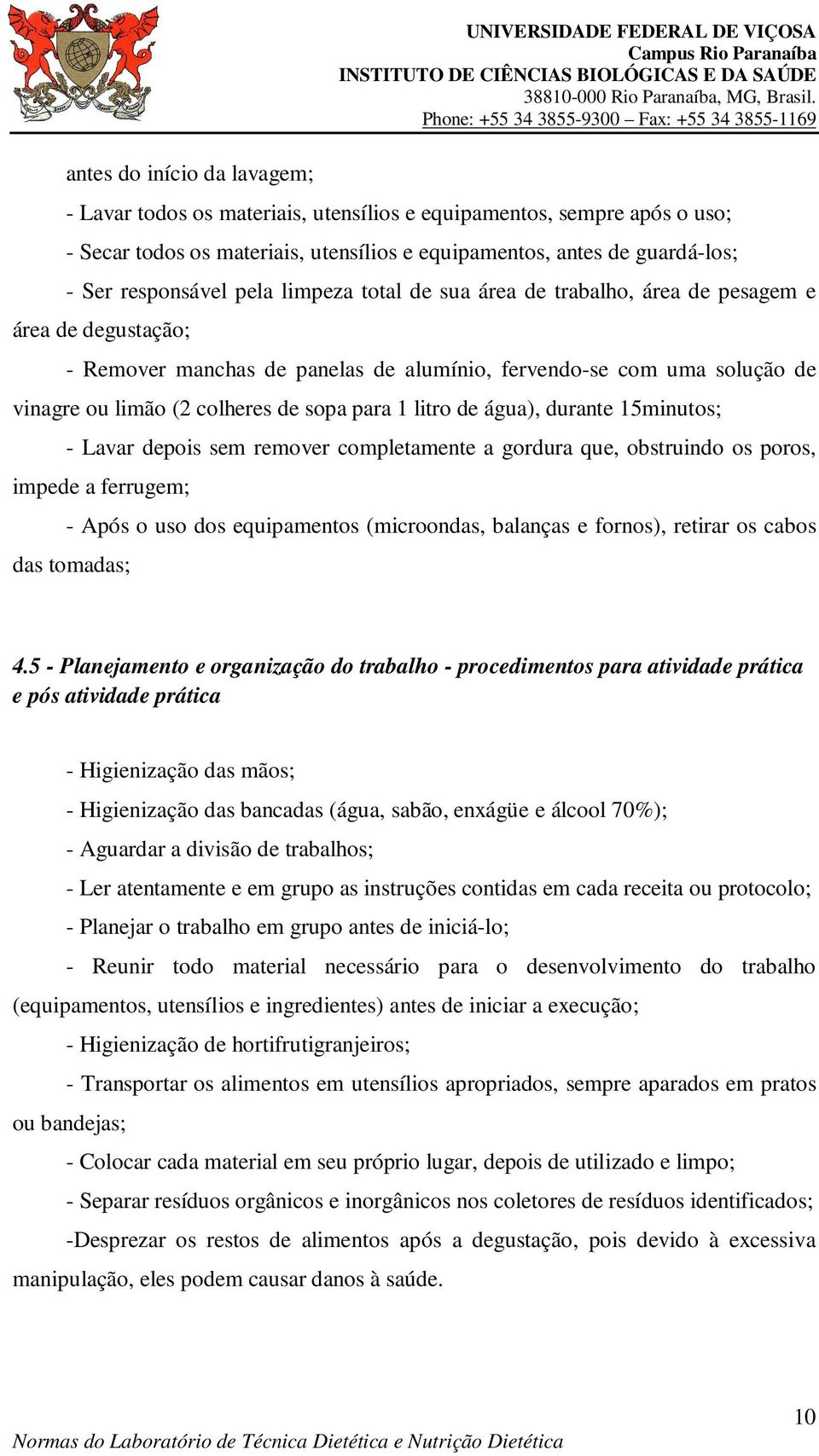 limão (2 colheres de sopa para 1 litro de água), durante 15minutos; - Lavar depois sem remover completamente a gordura que, obstruindo os poros, impede a ferrugem; - Após o uso dos equipamentos