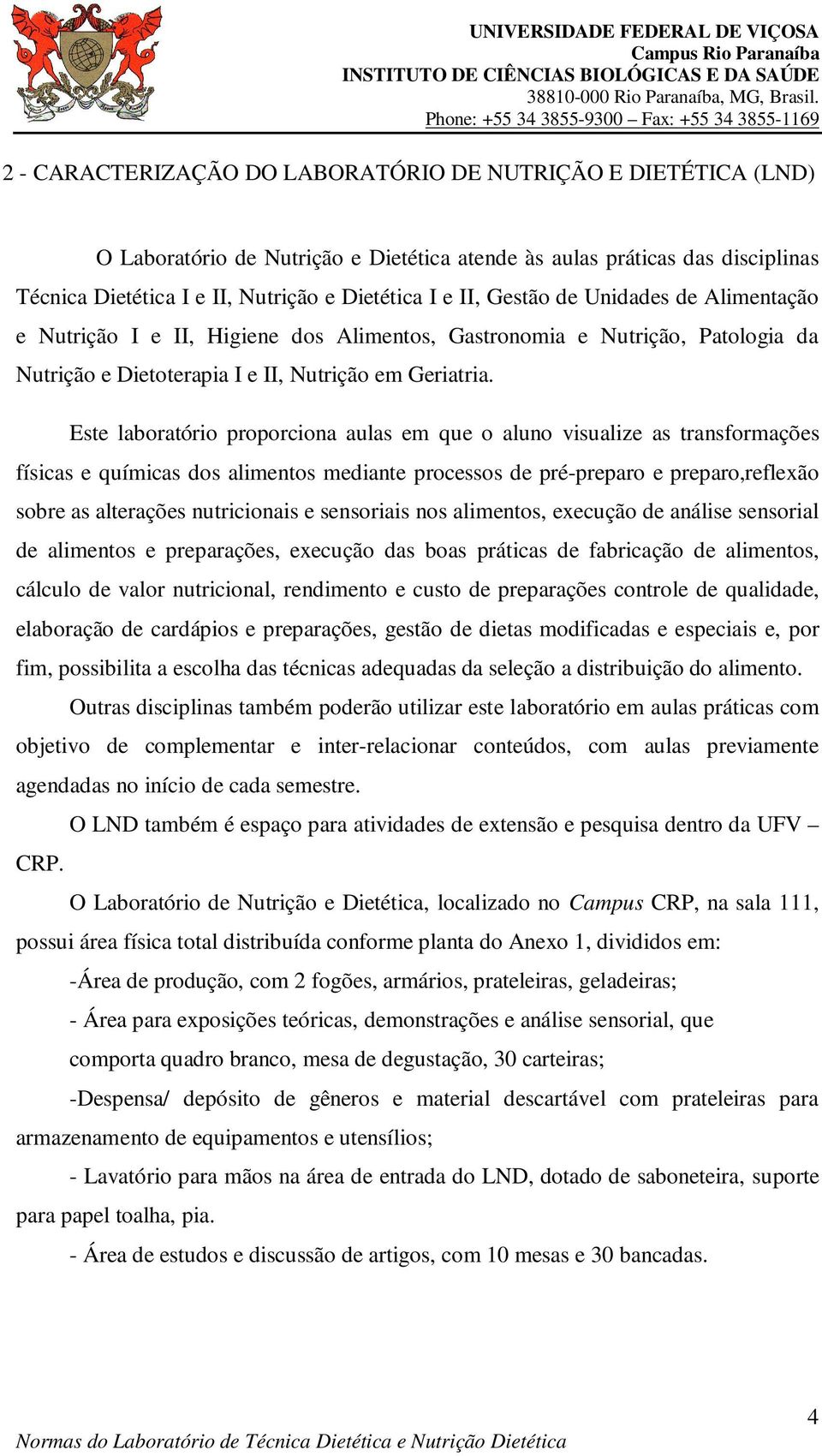 Este laboratório proporciona aulas em que o aluno visualize as transformações físicas e químicas dos alimentos mediante processos de pré-preparo e preparo,reflexão sobre as alterações nutricionais e