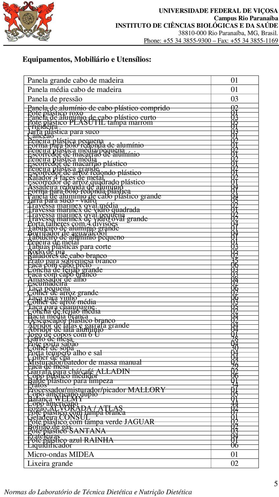 Forma para bolo redonda de alumínio 01 Peneira plástica média/pequena 02 Escorredor de macarrão de alumínio 01 Peneira plástica média 02 Escorredor de macarrão plástico 01 Peneira plástica grande 02