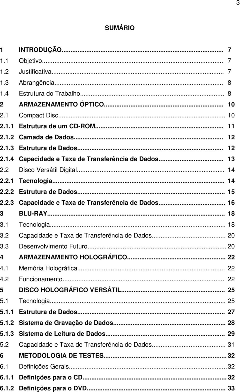 .. 15 2.2.3 Capacidade e Taxa de Transferência de Dados... 16 3 BLU-RAY... 18 3.1 Tecnologia... 18 3.2 Capacidade e Taxa de Transferência de Dados... 20 3.3 Desenvolvimento Futuro.