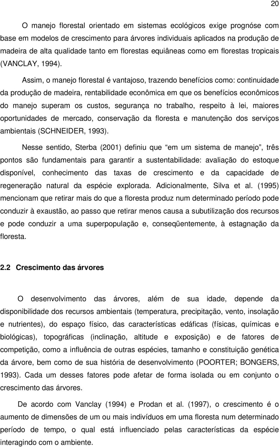 Assim, o manejo florestal é vantajoso, trazendo benefícios como: continuidade da produção de madeira, rentabilidade econômica em que os benefícios econômicos do manejo superam os custos, segurança no