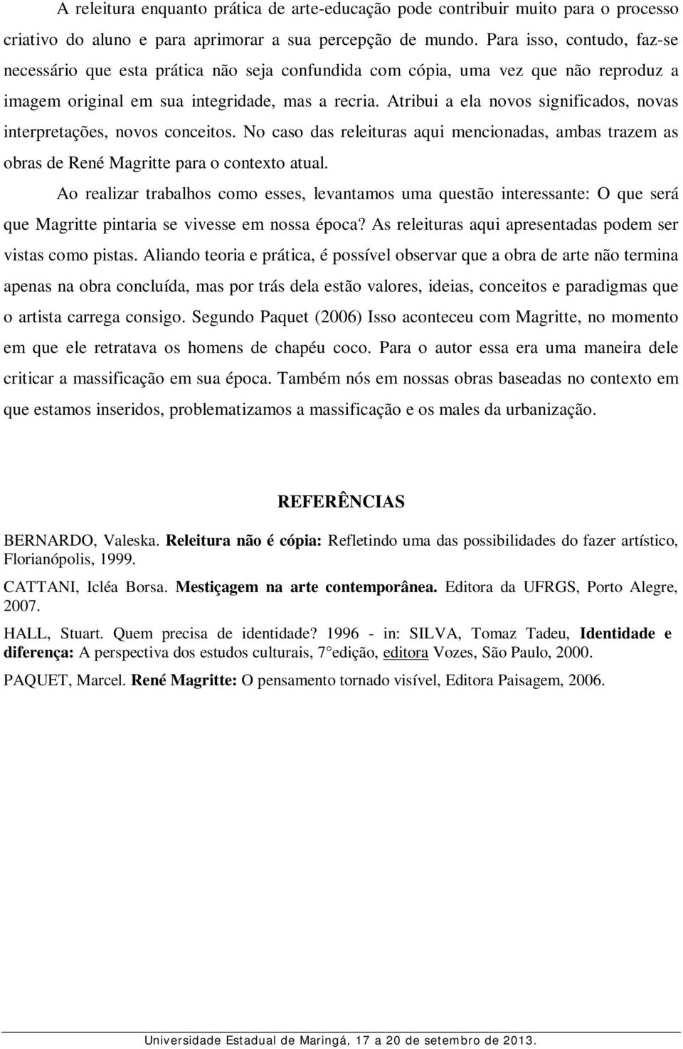 Atribui a ela novos significados, novas interpretações, novos conceitos. No caso das releituras aqui mencionadas, ambas trazem as obras de René Magritte para o contexto atual.