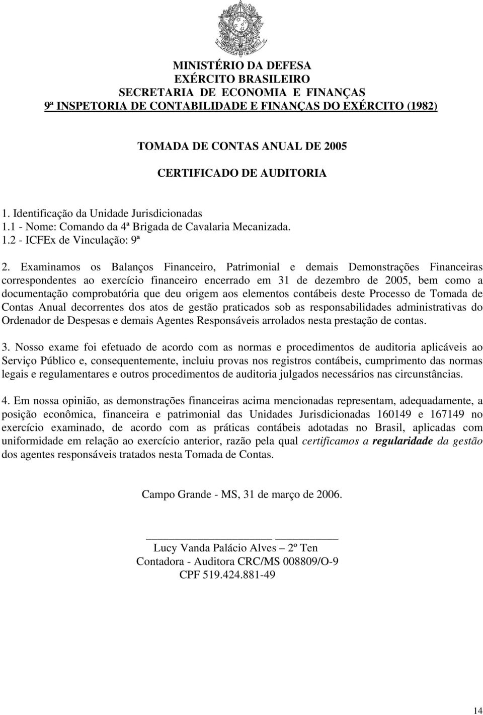 Examinamos os Balanços Financeiro, Patrimonial e demais Demonstrações Financeiras correspondentes ao exercício financeiro encerrado em 31 de dezembro de 2005, bem como a documentação comprobatória