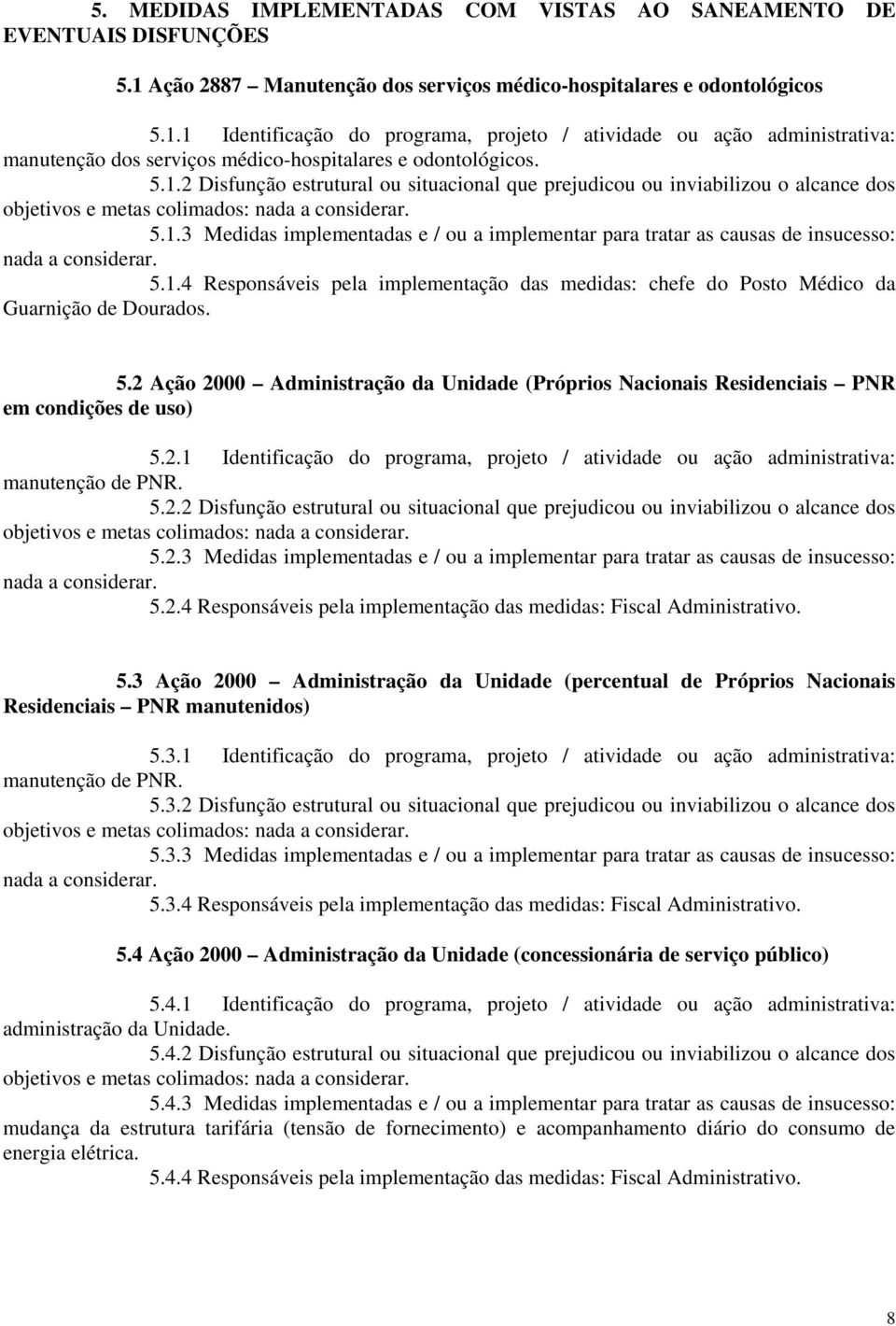 1 Identificação do programa, projeto / atividade ou ação administrativa: manutenção dos serviços médico-hospitalares e odontológicos. 5.1.2 Disfunção estrutural ou situacional que prejudicou ou inviabilizou o alcance dos objetivos e metas colimados: nada a considerar.