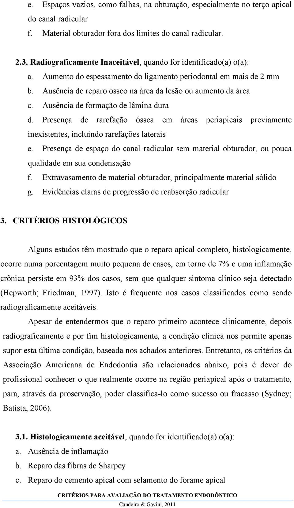 Ausência de formação de lâmina dura d. Presença de rarefação óssea em áreas periapicais previamente inexistentes, incluindo rarefações laterais e.