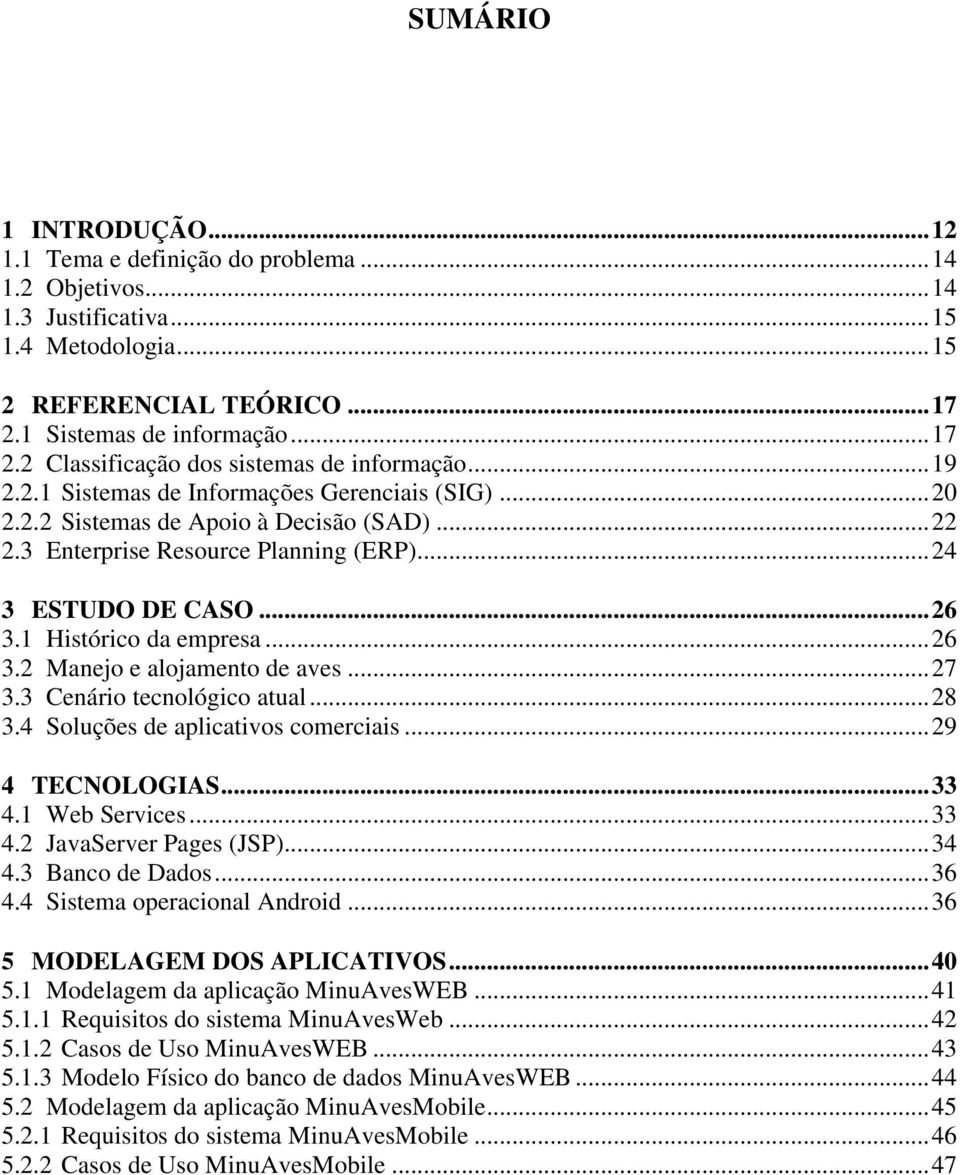 3 Enterprise Resource Planning (ERP)... 24 3 ESTUDO DE CASO... 26 3.1 Histórico da empresa... 26 3.2 Manejo e alojamento de aves... 27 3.3 Cenário tecnológico atual... 28 3.