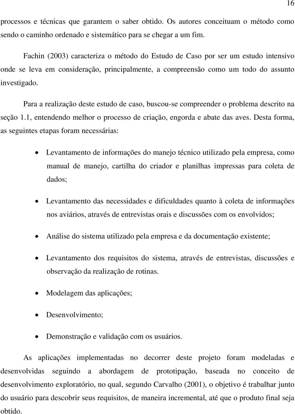 Para a realização deste estudo de caso, buscou-se compreender o problema descrito na seção 1.1, entendendo melhor o processo de criação, engorda e abate das aves.