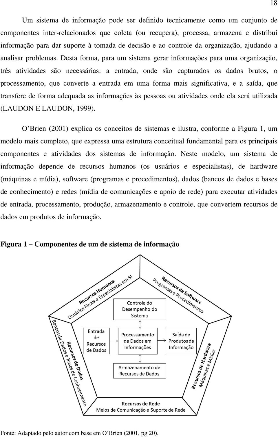 Desta forma, para um sistema gerar informações para uma organização, três atividades são necessárias: a entrada, onde são capturados os dados brutos, o processamento, que converte a entrada em uma