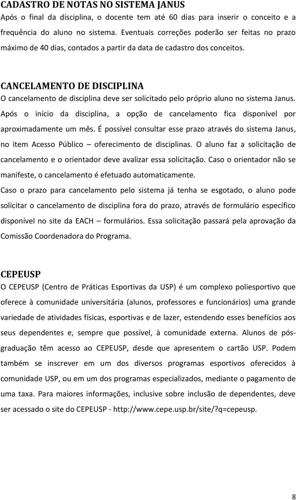 CANCELAMENTO DE DISCIPLINA O cancelamento de disciplina deve ser solicitado pelo próprio aluno no sistema Janus.